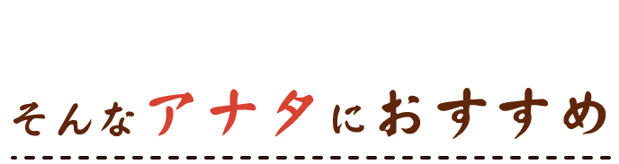 そんなアナタにおすすめ